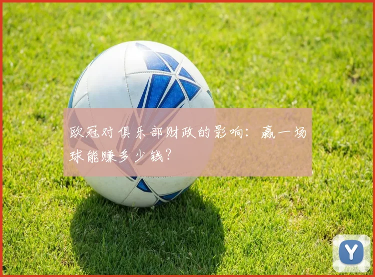 欧冠对俱乐部财政的影响：赢一场球能赚多少钱？
