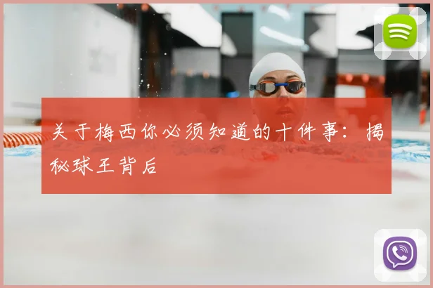 关于梅西你必须知道的十件事:揭秘球王背后