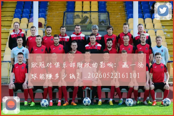 欧冠对俱乐部财政的影响：赢一场球能赚多少钱？_20260522161101