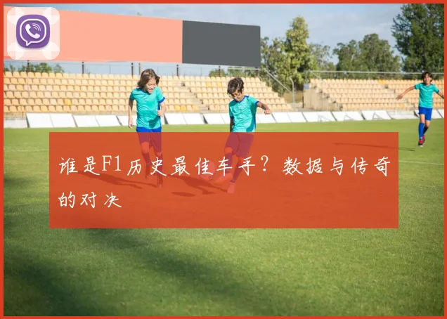 谁是F1历史最佳车手?数据与传奇的对决