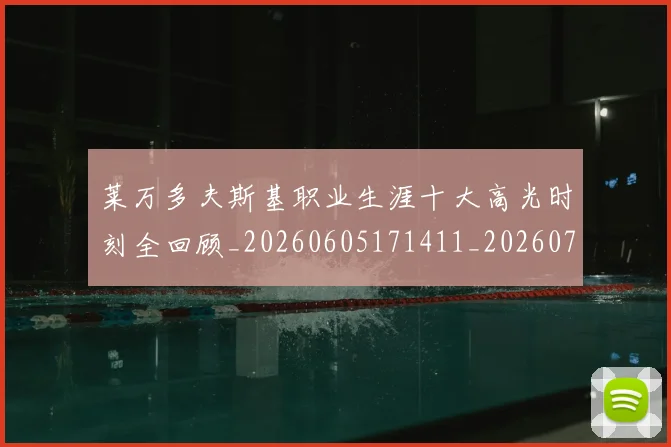 莱万多夫斯基职业生涯十大高光时刻全回顾_20260605171411_20260703181808