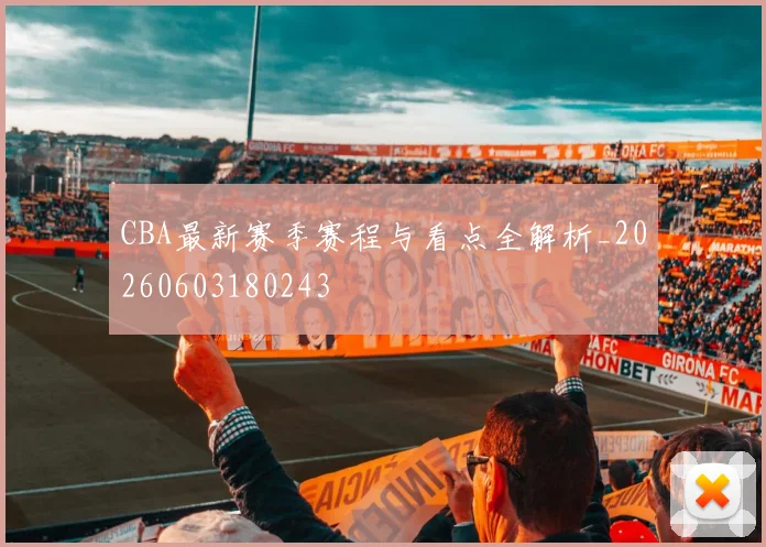 CBA最新赛季赛程与看点全解析_20260603180243