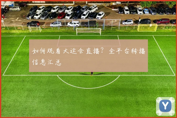 如何观看大运会直播？全平台转播信息汇总