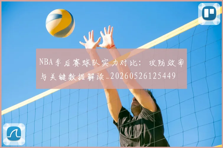 NBA季后赛球队实力对比：攻防效率与关键数据解读_20260526125449