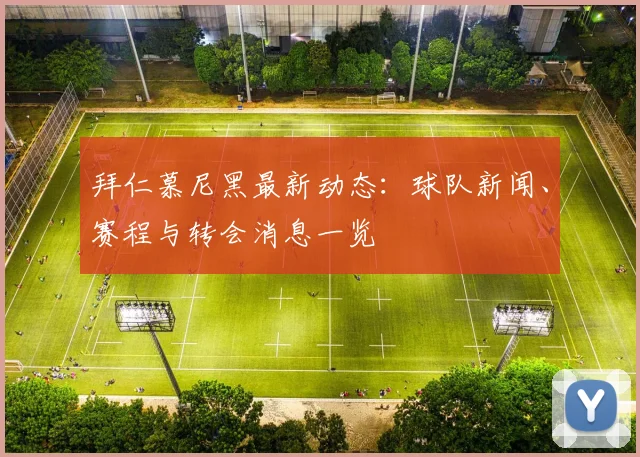 拜仁慕尼黑最新动态：球队新闻、赛程与转会消息一览