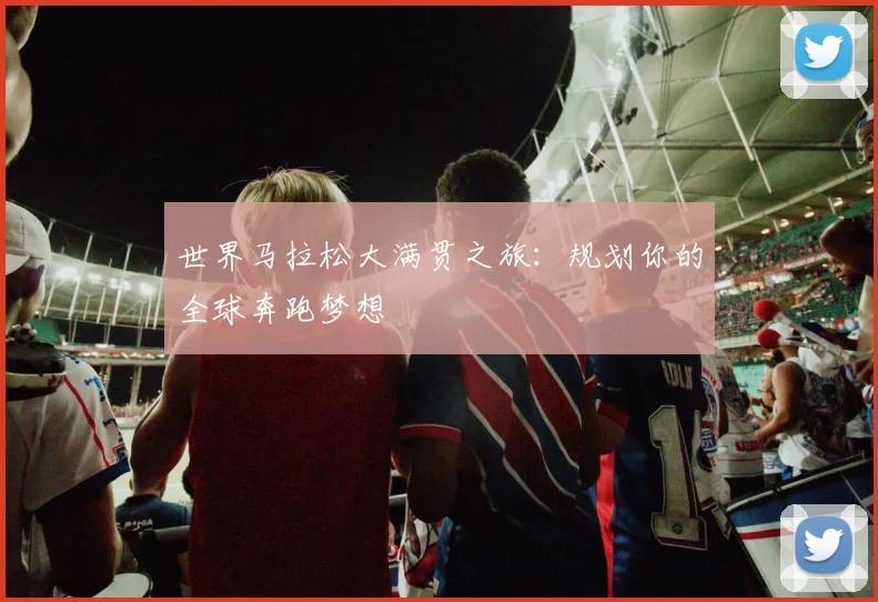 世界马拉松大满贯之旅:规划你的全球奔跑梦想