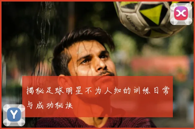 揭秘足球明星不为人知的训练日常与成功秘诀