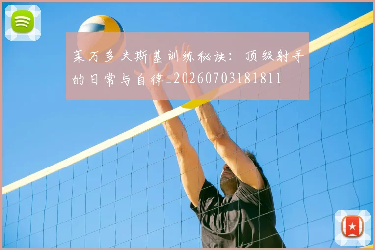莱万多夫斯基训练秘诀:顶级射手的日常与自律_20260703181811