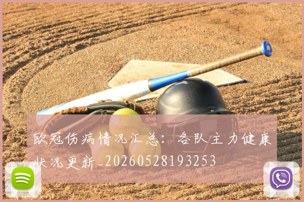 欧冠伤病情况汇总:各队主力健康状况更新_20260528193253