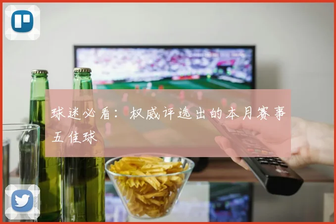 球迷必看:权威评选出的本月赛事五佳球