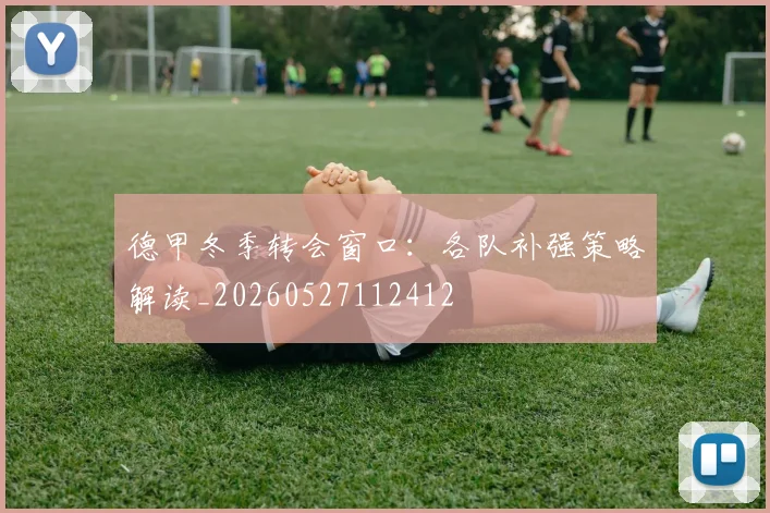 德甲冬季转会窗口:各队补强策略解读_20260527112412
