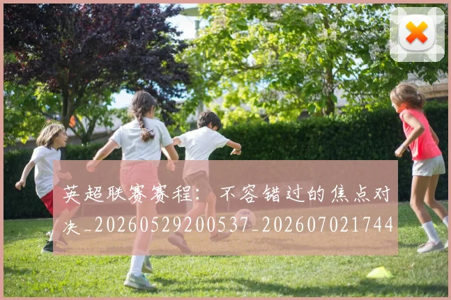 英超联赛赛程：不容错过的焦点对决_20260529200537_20260702174422