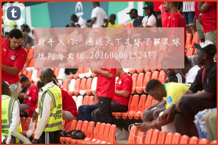 新手入门：通过天下足球了解足球规则与文化_20260606153417