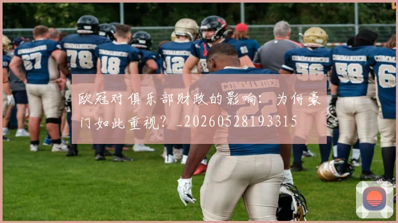 欧冠对俱乐部财政的影响：为何豪门如此重视？_20260528193315
