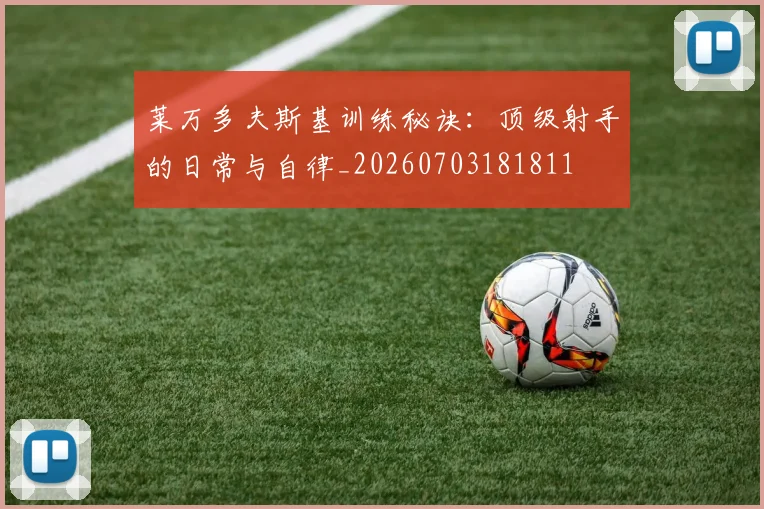 莱万多夫斯基训练秘诀：顶级射手的日常与自律_20260703181811