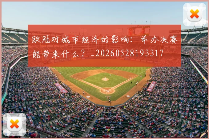 欧冠对城市经济的影响:举办决赛能带来什么?_20260528193317