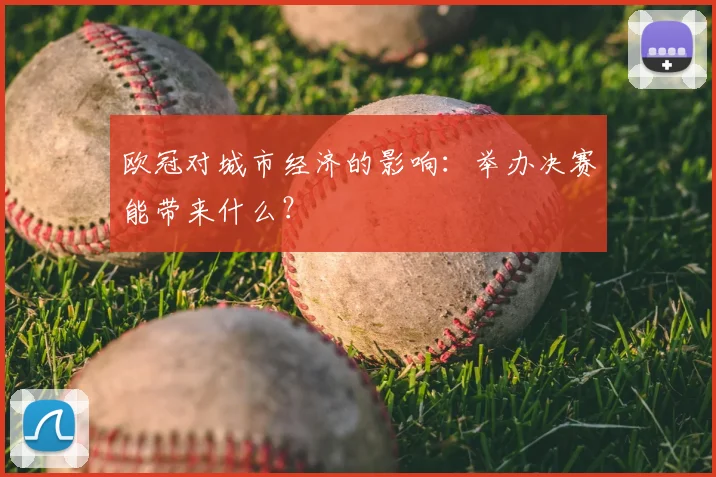 欧冠对城市经济的影响：举办决赛能带来什么？