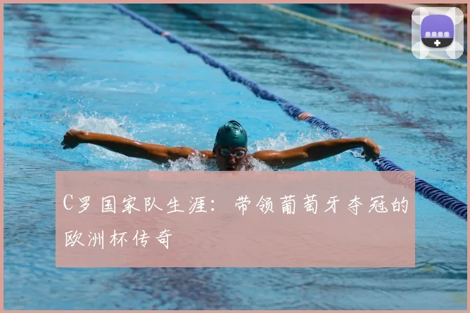 C罗国家队生涯:带领葡萄牙夺冠的欧洲杯传奇