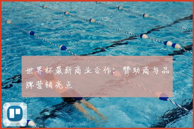 世界杯最新商业合作：赞助商与品牌营销亮点