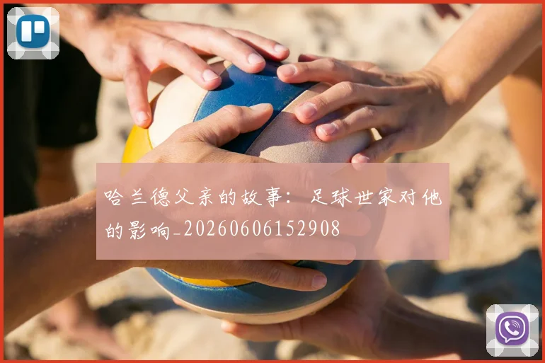 哈兰德父亲的故事：足球世家对他的影响_20260606152908