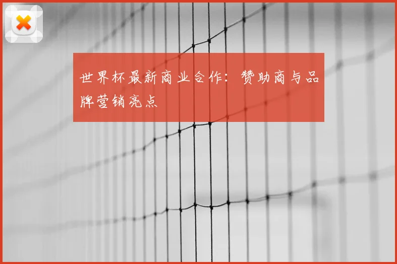世界杯最新商业合作：赞助商与品牌营销亮点