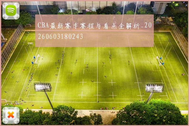 CBA最新赛季赛程与看点全解析_20260603180243