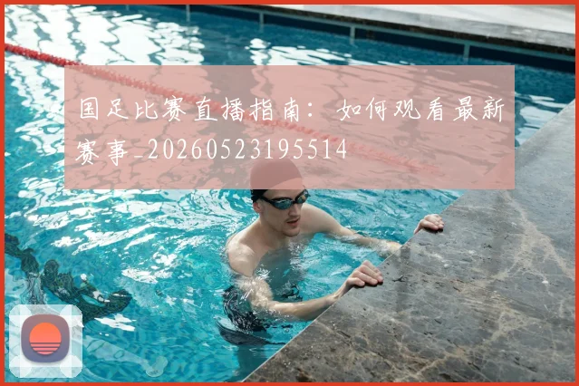 国足比赛直播指南:如何观看最新赛事_20260523195514