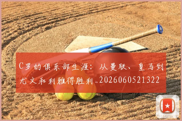 C罗的俱乐部生涯：从曼联、皇马到尤文和利雅得胜利_20260605213221