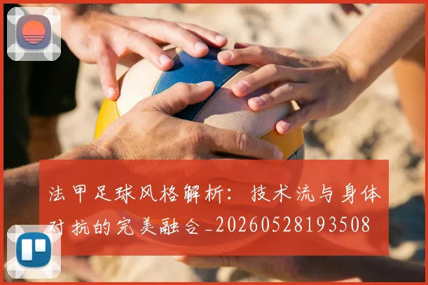 法甲足球风格解析：技术流与身体对抗的完美融合_20260528193508