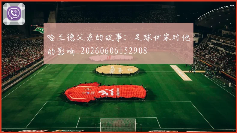 哈兰德父亲的故事:足球世家对他的影响_20260606152908