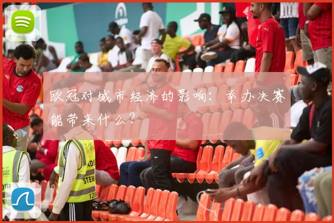 欧冠对城市经济的影响：举办决赛能带来什么？