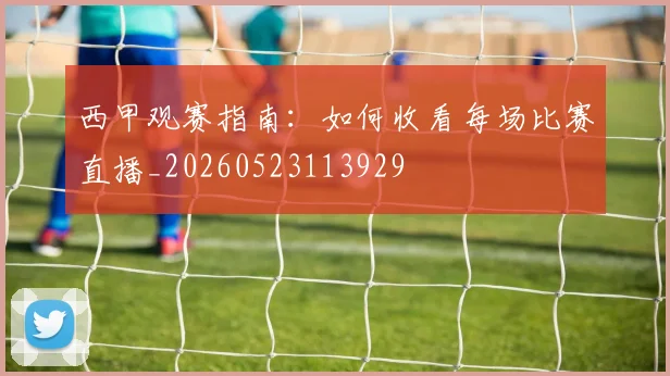 西甲观赛指南:如何收看每场比赛直播_20260523113929