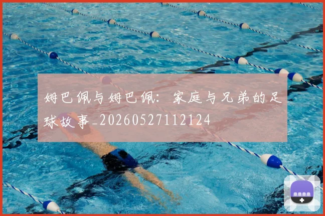 姆巴佩与姆巴佩:家庭与兄弟的足球故事_20260527112124