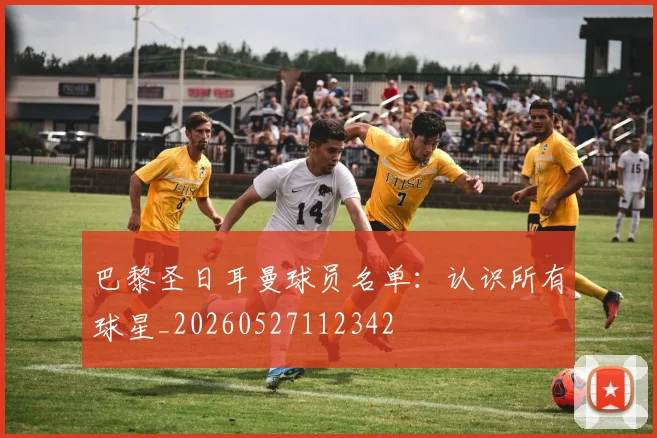 巴黎圣日耳曼球员名单：认识所有球星_20260527112342
